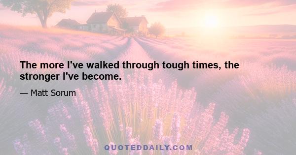 The more I've walked through tough times, the stronger I've become.