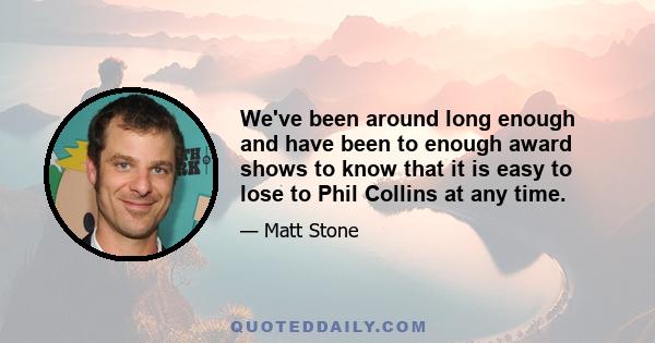 We've been around long enough and have been to enough award shows to know that it is easy to lose to Phil Collins at any time.