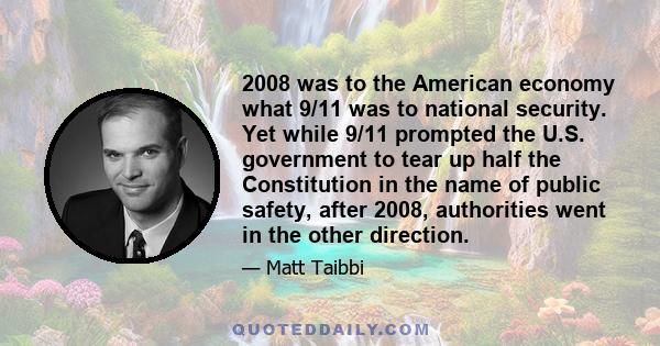 2008 was to the American economy what 9/11 was to national security. Yet while 9/11 prompted the U.S. government to tear up half the Constitution in the name of public safety, after 2008, authorities went in the other