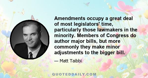 Amendments occupy a great deal of most legislators' time, particularly those lawmakers in the minority. Members of Congress do author major bills, but more commonly they make minor adjustments to the bigger bill.