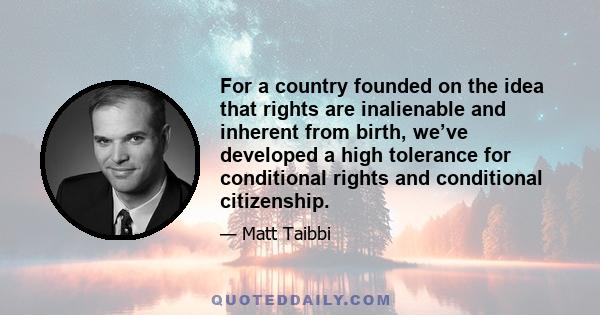 For a country founded on the idea that rights are inalienable and inherent from birth, we’ve developed a high tolerance for conditional rights and conditional citizenship.