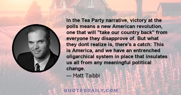 In the Tea Party narrative, victory at the polls means a new American revolution, one that will take our country back from everyone they disapprove of. But what they dont realize is, there's a catch: This is America,