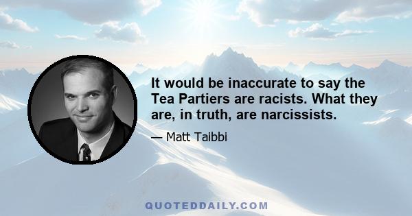 It would be inaccurate to say the Tea Partiers are racists. What they are, in truth, are narcissists.