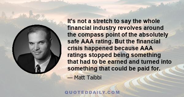 It's not a stretch to say the whole financial industry revolves around the compass point of the absolutely safe AAA rating. But the financial crisis happened because AAA ratings stopped being something that had to be