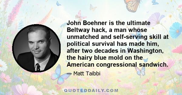 John Boehner is the ultimate Beltway hack, a man whose unmatched and self-serving skill at political survival has made him, after two decades in Washington, the hairy blue mold on the American congressional sandwich.