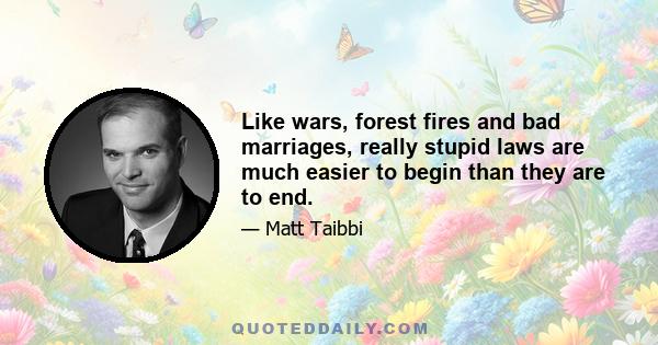 Like wars, forest fires and bad marriages, really stupid laws are much easier to begin than they are to end.