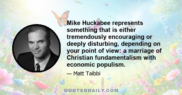 Mike Huckabee represents something that is either tremendously encouraging or deeply disturbing, depending on your point of view: a marriage of Christian fundamentalism with economic populism.