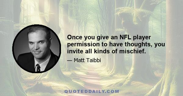 Once you give an NFL player permission to have thoughts, you invite all kinds of mischief.