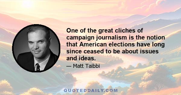 One of the great cliches of campaign journalism is the notion that American elections have long since ceased to be about issues and ideas.