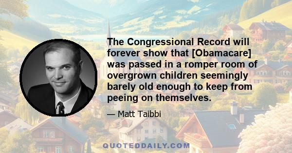 The Congressional Record will forever show that [Obamacare] was passed in a romper room of overgrown children seemingly barely old enough to keep from peeing on themselves.