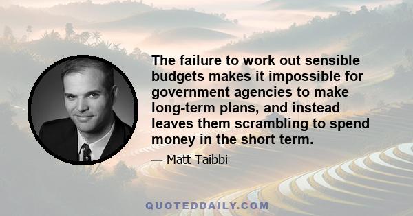 The failure to work out sensible budgets makes it impossible for government agencies to make long-term plans, and instead leaves them scrambling to spend money in the short term.