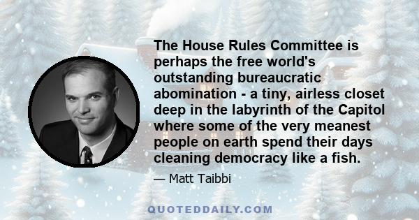 The House Rules Committee is perhaps the free world's outstanding bureaucratic abomination - a tiny, airless closet deep in the labyrinth of the Capitol where some of the very meanest people on earth spend their days