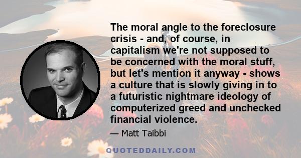 The moral angle to the foreclosure crisis - and, of course, in capitalism we're not supposed to be concerned with the moral stuff, but let's mention it anyway - shows a culture that is slowly giving in to a futuristic