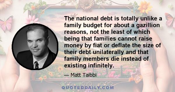 The national debt is totally unlike a family budget for about a gazillion reasons, not the least of which being that families cannot raise money by fiat or deflate the size of their debt unilaterally and that family