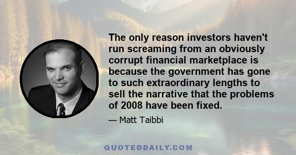 The only reason investors haven't run screaming from an obviously corrupt financial marketplace is because the government has gone to such extraordinary lengths to sell the narrative that the problems of 2008 have been