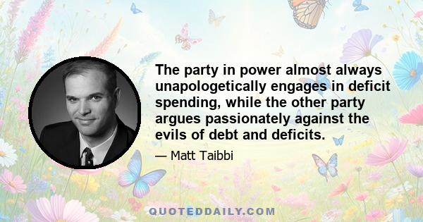 The party in power almost always unapologetically engages in deficit spending, while the other party argues passionately against the evils of debt and deficits.