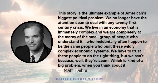 This story is the ultimate example of American’s biggest political problem. We no longer have the attention span to deal with any twenty-first century crisis. We live in an economy that is immensely complex and we are