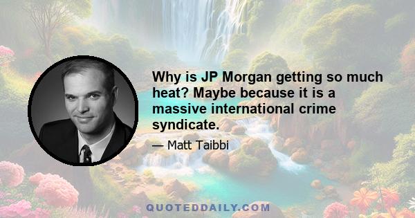 Why is JP Morgan getting so much heat? Maybe because it is a massive international crime syndicate.