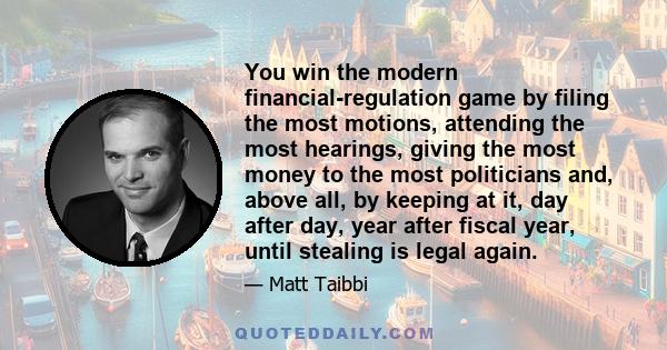 You win the modern financial-regulation game by filing the most motions, attending the most hearings, giving the most money to the most politicians and, above all, by keeping at it, day after day, year after fiscal