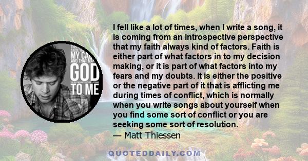 I fell like a lot of times, when I write a song, it is coming from an introspective perspective that my faith always kind of factors. Faith is either part of what factors in to my decision making, or it is part of what