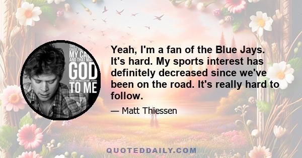 Yeah, I'm a fan of the Blue Jays. It's hard. My sports interest has definitely decreased since we've been on the road. It's really hard to follow.