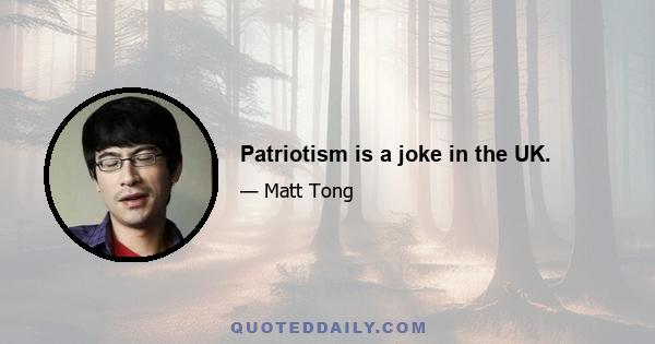 Patriotism is a joke in the UK.