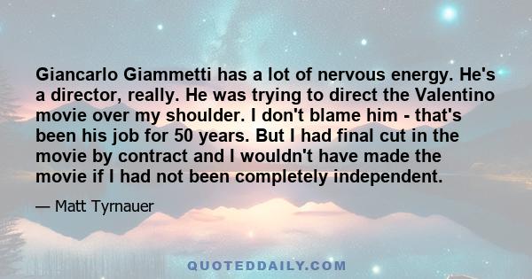 Giancarlo Giammetti has a lot of nervous energy. He's a director, really. He was trying to direct the Valentino movie over my shoulder. I don't blame him - that's been his job for 50 years. But I had final cut in the