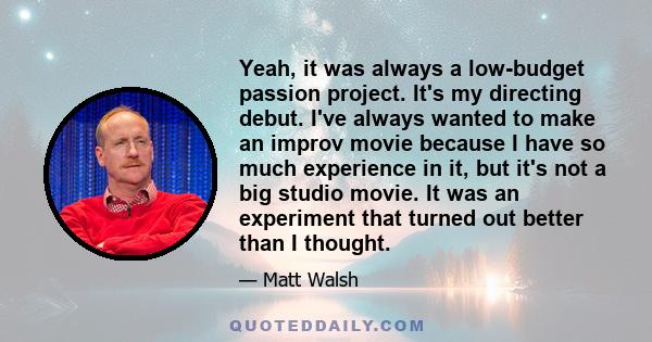 Yeah, it was always a low-budget passion project. It's my directing debut. I've always wanted to make an improv movie because I have so much experience in it, but it's not a big studio movie. It was an experiment that