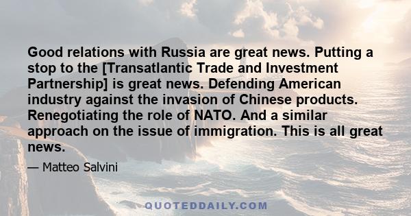 Good relations with Russia are great news. Putting a stop to the [Transatlantic Trade and Investment Partnership] is great news. Defending American industry against the invasion of Chinese products. Renegotiating the