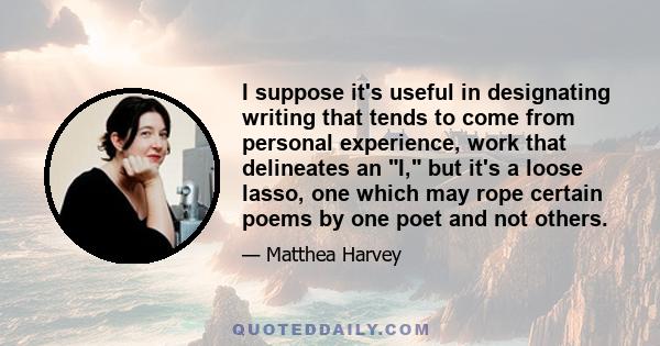 I suppose it's useful in designating writing that tends to come from personal experience, work that delineates an I, but it's a loose lasso, one which may rope certain poems by one poet and not others.