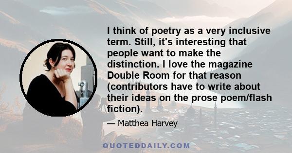 I think of poetry as a very inclusive term. Still, it's interesting that people want to make the distinction. I love the magazine Double Room for that reason (contributors have to write about their ideas on the prose