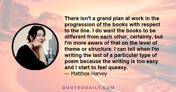 There isn't a grand plan at work in the progression of the books with respect to the line. I do want the books to be different from each other, certainly, but I'm more aware of that on the level of theme or structure. I 