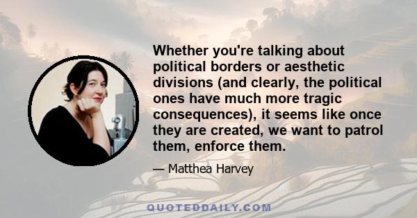 Whether you're talking about political borders or aesthetic divisions (and clearly, the political ones have much more tragic consequences), it seems like once they are created, we want to patrol them, enforce them.