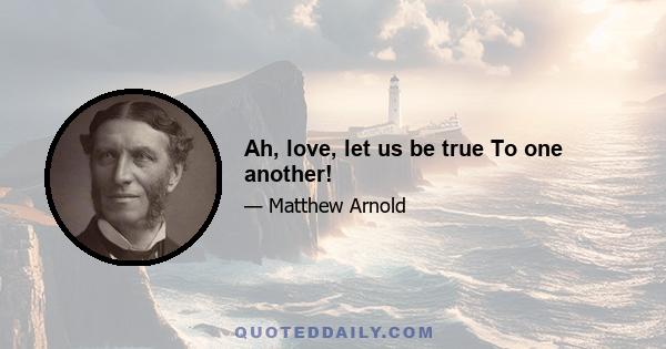 Ah, love, let us be true To one another!