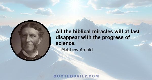 All the biblical miracles will at last disappear with the progress of science.