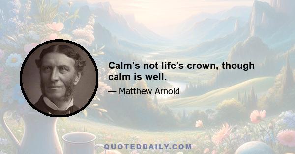 Calm's not life's crown, though calm is well.