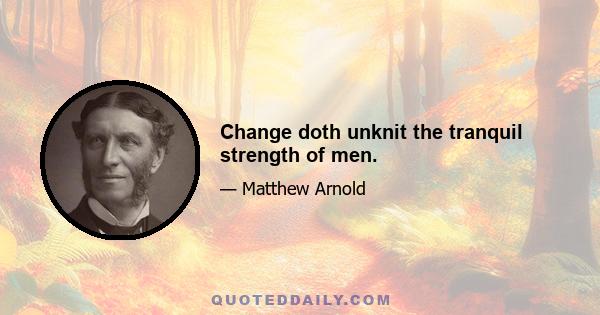 Change doth unknit the tranquil strength of men.