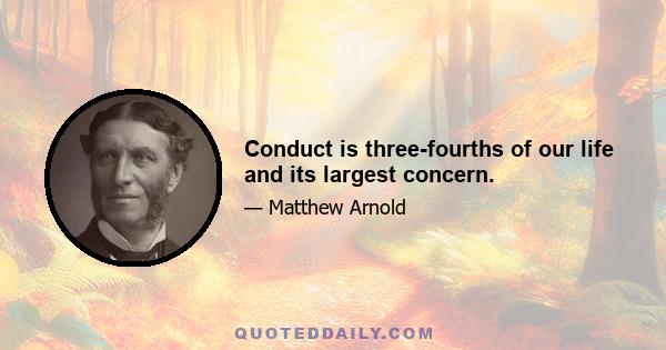 Conduct is three-fourths of our life and its largest concern.