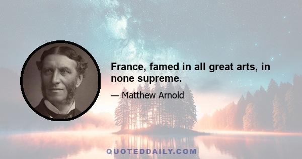 France, famed in all great arts, in none supreme.