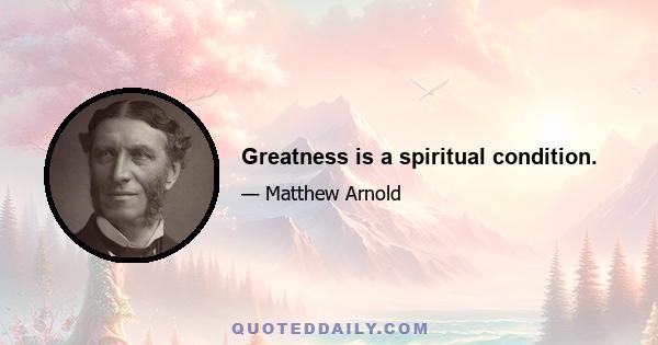 Greatness is a spiritual condition.