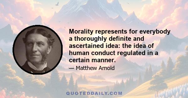 Morality represents for everybody a thoroughly definite and ascertained idea: the idea of human conduct regulated in a certain manner.