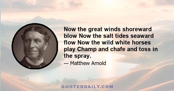 Now the great winds shoreward blow Now the salt tides seaward flow Now the wild white horses play Champ and chafe and toss in the spray.