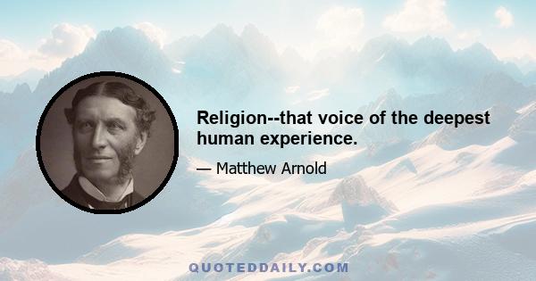 Religion--that voice of the deepest human experience.