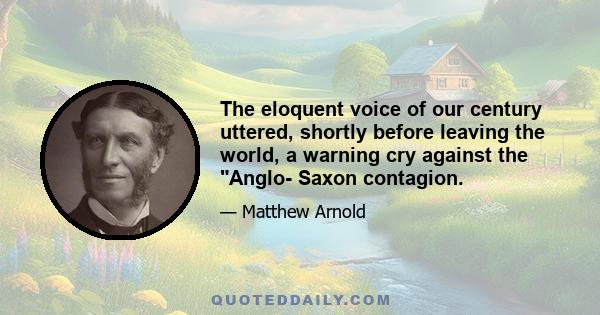 The eloquent voice of our century uttered, shortly before leaving the world, a warning cry against the Anglo- Saxon contagion.