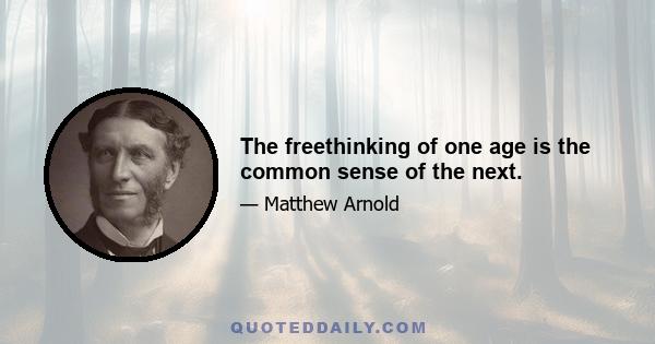 The freethinking of one age is the common sense of the next.