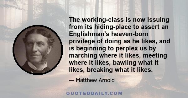 The working-class is now issuing from its hiding-place to assert an Englishman's heaven-born privilege of doing as he likes, and is beginning to perplex us by marching where it likes, meeting where it likes, bawling