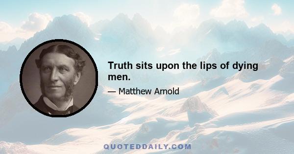 Truth sits upon the lips of dying men.