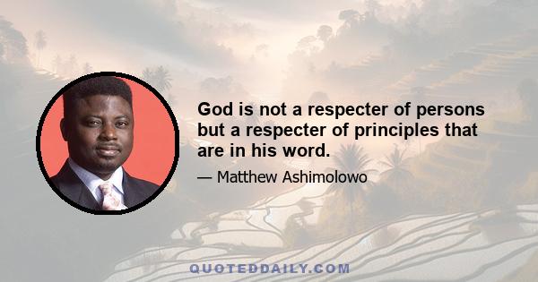 God is not a respecter of persons but a respecter of principles that are in his word.