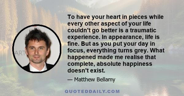 To have your heart in pieces while every other aspect of your life couldn't go better is a traumatic experience. In appearance, life is fine. But as you put your day in focus, everything turns grey. What happened made