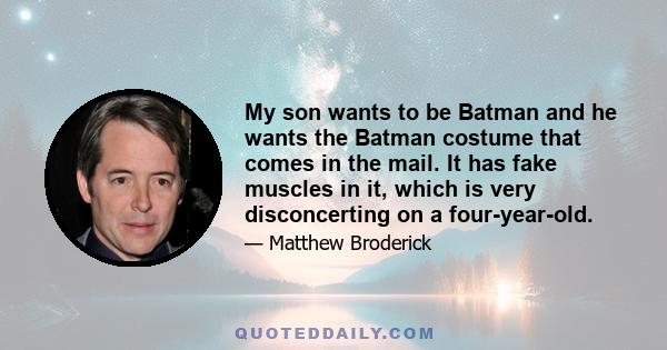 My son wants to be Batman and he wants the Batman costume that comes in the mail. It has fake muscles in it, which is very disconcerting on a four-year-old.